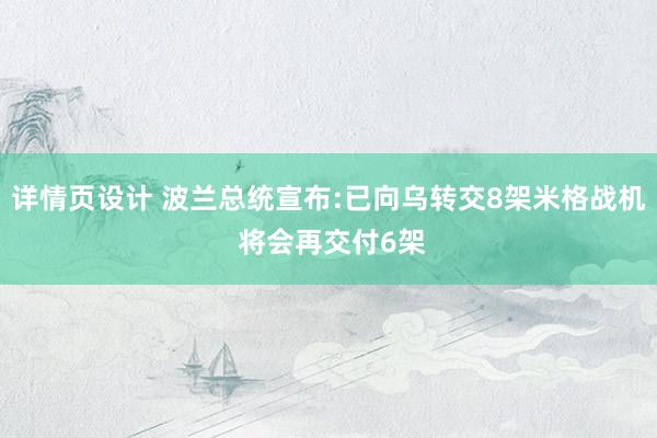 详情页设计 波兰总统宣布:已向乌转交8架米格战机 将会再交付6架