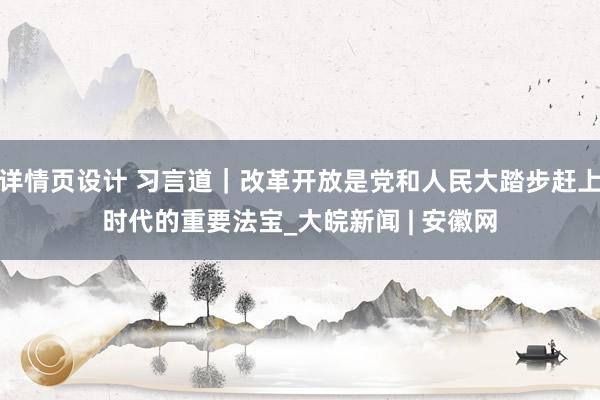 详情页设计 习言道｜改革开放是党和人民大踏步赶上时代的重要法宝_大皖新闻 | 安徽网