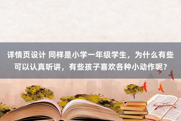 详情页设计 同样是小学一年级学生，为什么有些可以认真听讲，有些孩子喜欢各种小动作呢？