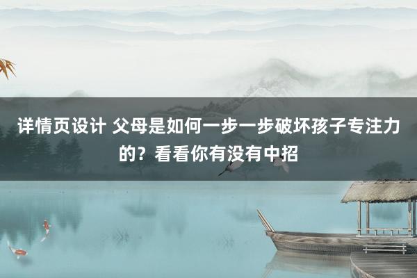 详情页设计 父母是如何一步一步破坏孩子专注力的？看看你有没有中招