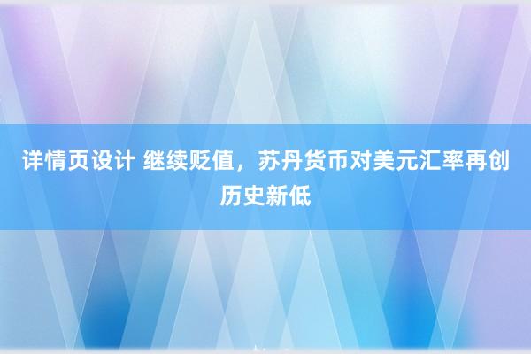 详情页设计 继续贬值，苏丹货币对美元汇率再创历史新低