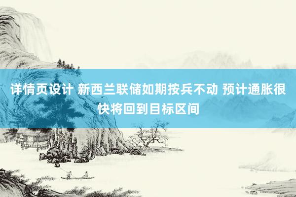 详情页设计 新西兰联储如期按兵不动 预计通胀很快将回到目标区间