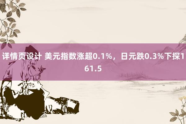 详情页设计 美元指数涨超0.1%，日元跌0.3%下探161.5