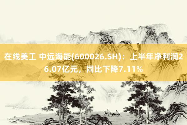 在线美工 中远海能(600026.SH)：上半年净利润26.07亿元，同比下降7.11%