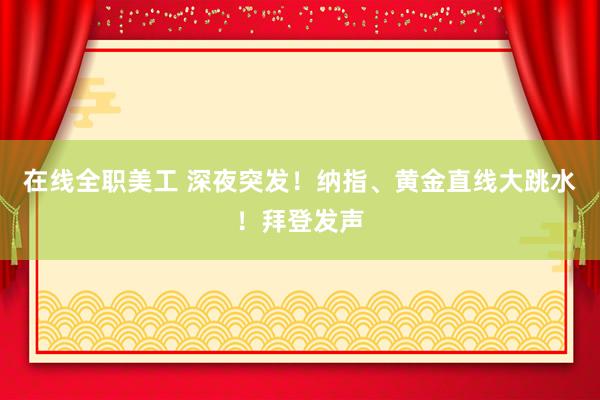 在线全职美工 深夜突发！纳指、黄金直线大跳水！拜登发声