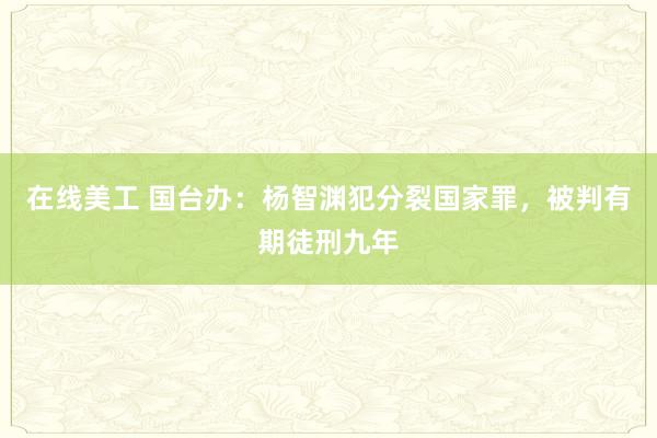 在线美工 国台办：杨智渊犯分裂国家罪，被判有期徒刑九年