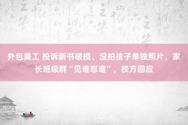 外包美工 投诉新书破损、没拍孩子单独照片，家长班级群“见谁怼谁”，校方回应